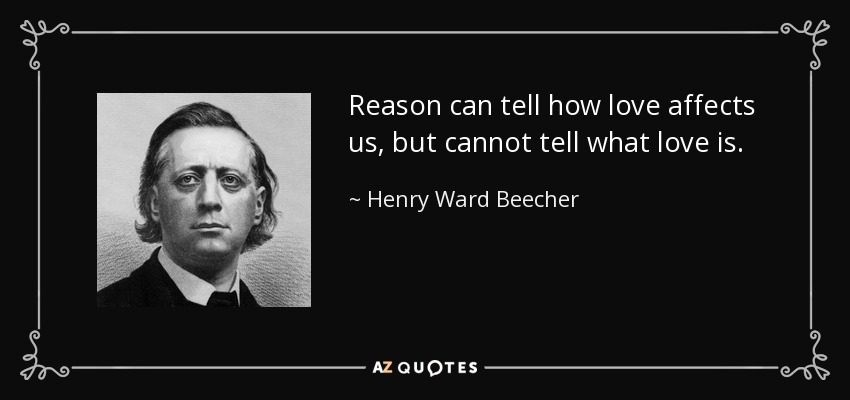 Reason can tell how love affects us, but cannot tell what love is. - Henry Ward Beecher