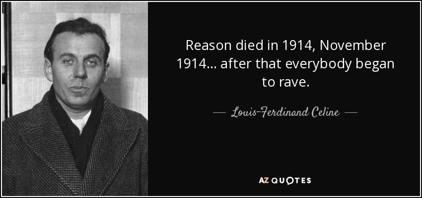 Reason died in 1914, November 1914 ... after that everybody began to rave. - Louis-Ferdinand Celine