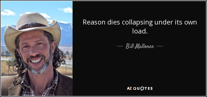 Reason dies collapsing under its own load. - Bill Mallonee