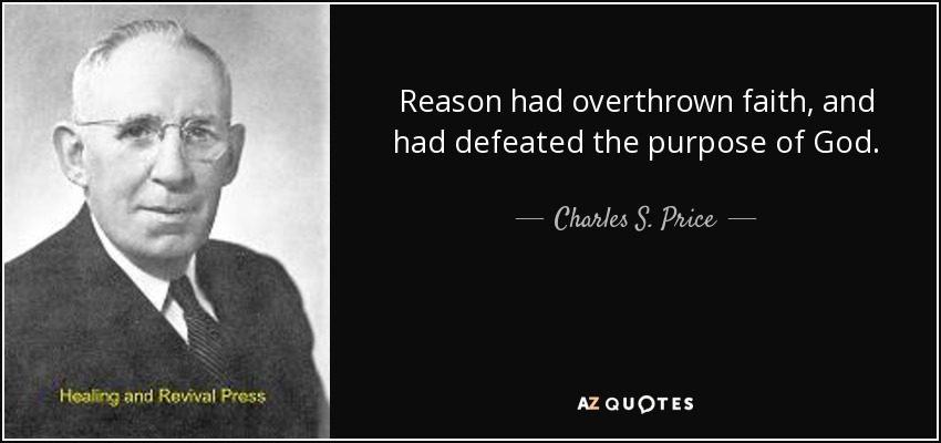 Reason had overthrown faith, and had defeated the purpose of God. - Charles S. Price