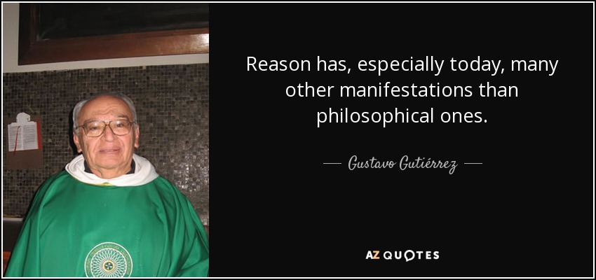 Reason has, especially today, many other manifestations than philosophical ones. - Gustavo Gutiérrez