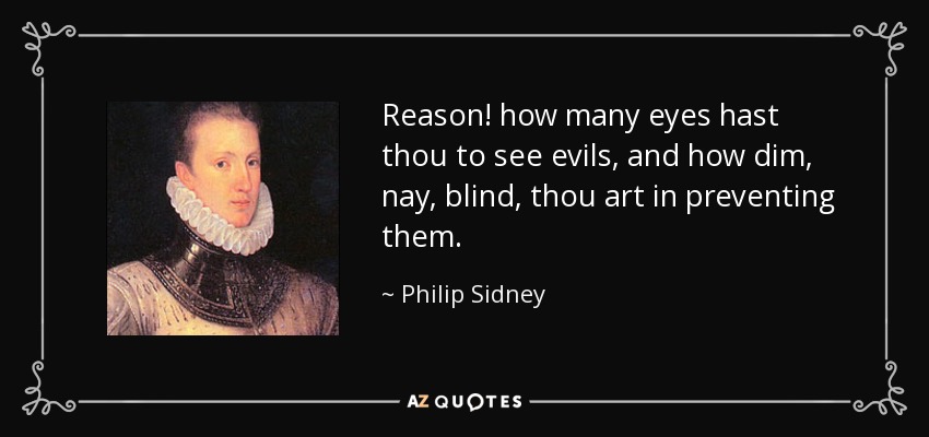 Reason! how many eyes hast thou to see evils, and how dim, nay, blind, thou art in preventing them. - Philip Sidney
