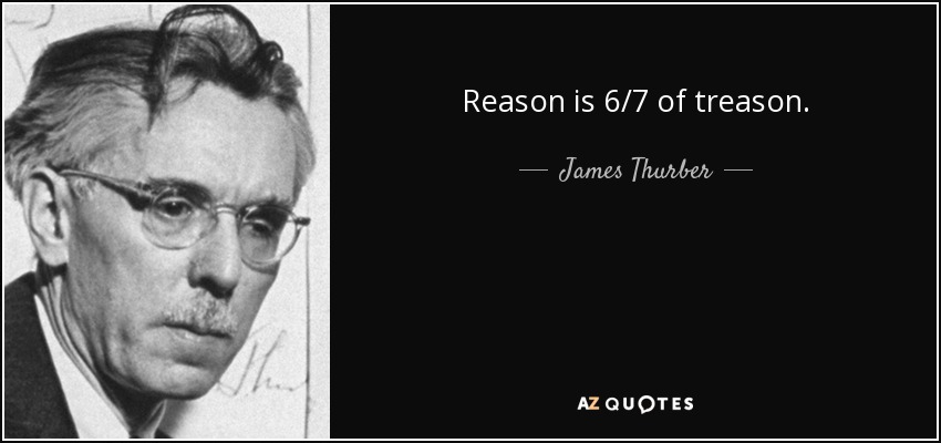 Reason is 6/7 of treason. - James Thurber