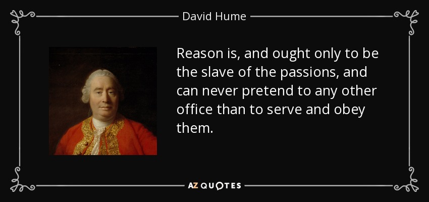 Reason is, and ought only to be the slave of the passions, and can never pretend to any other office than to serve and obey them. - David Hume