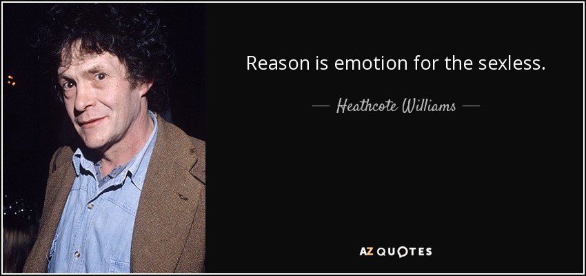 Reason is emotion for the sexless. - Heathcote Williams