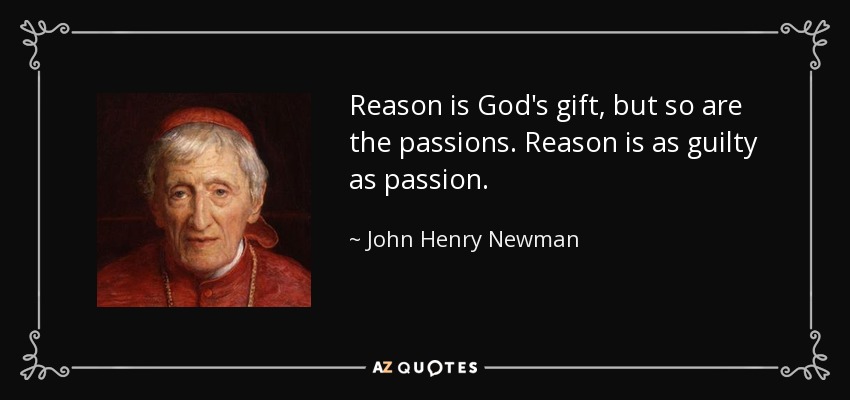 Reason is God's gift, but so are the passions. Reason is as guilty as passion. - John Henry Newman