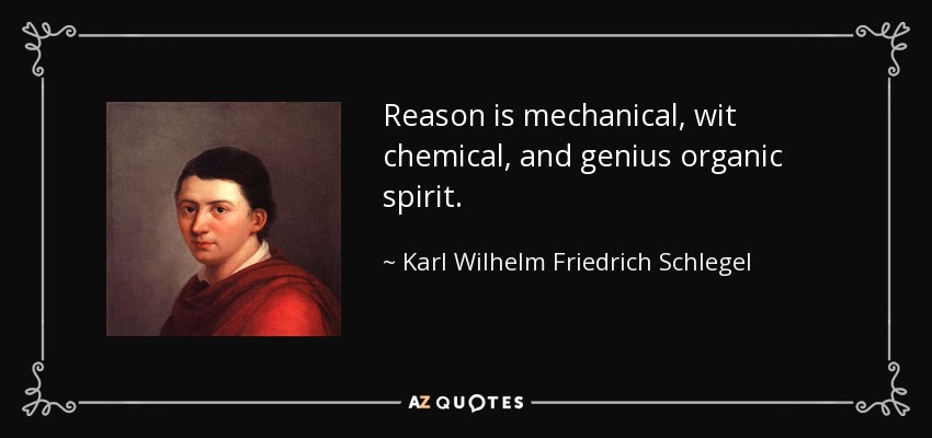 Reason is mechanical, wit chemical, and genius organic spirit. - Karl Wilhelm Friedrich Schlegel
