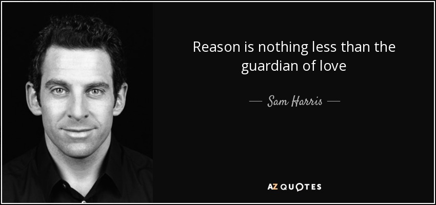 Reason is nothing less than the guardian of love - Sam Harris