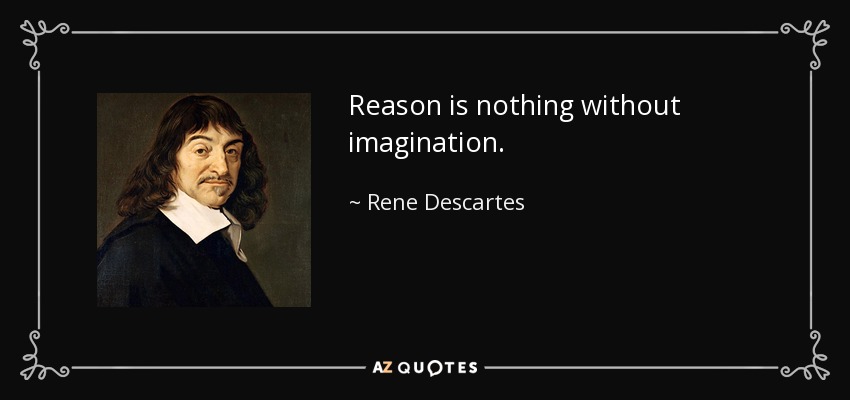Reason is nothing without imagination. - Rene Descartes