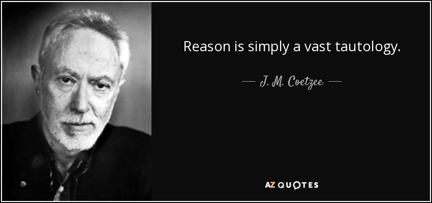 Reason is simply a vast tautology. - J. M. Coetzee