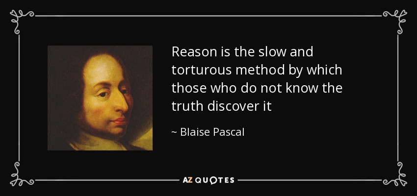 Reason is the slow and torturous method by which those who do not know the truth discover it - Blaise Pascal