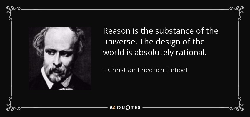 Reason is the substance of the universe. The design of the world is absolutely rational. - Christian Friedrich Hebbel
