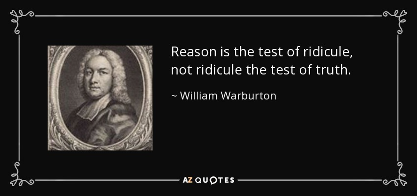 Reason is the test of ridicule, not ridicule the test of truth. - William Warburton