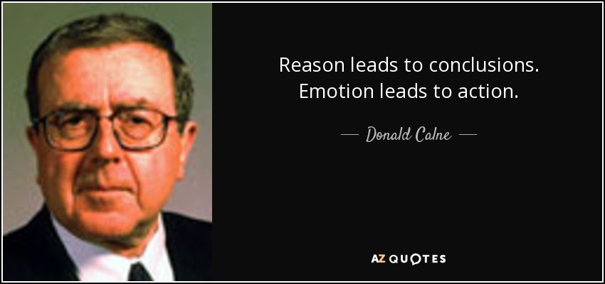 Reason leads to conclusions. Emotion leads to action. - Donald Calne