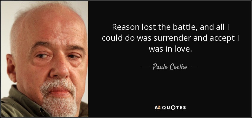 Reason lost the battle, and all I could do was surrender and accept I was in love. - Paulo Coelho