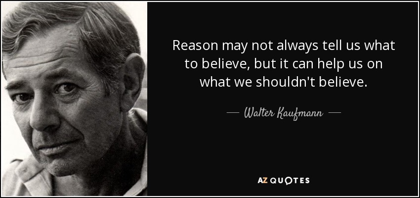 Reason may not always tell us what to believe, but it can help us on what we shouldn't believe. - Walter Kaufmann