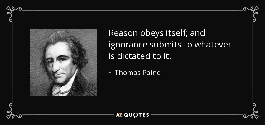 Reason obeys itself; and ignorance submits to whatever is dictated to it. - Thomas Paine