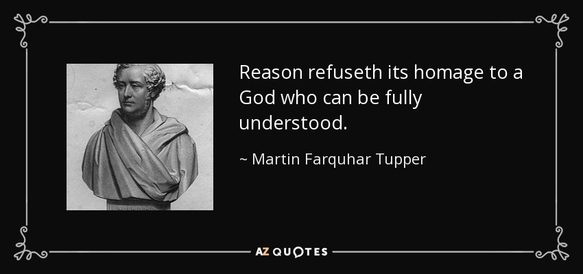 Reason refuseth its homage to a God who can be fully understood. - Martin Farquhar Tupper