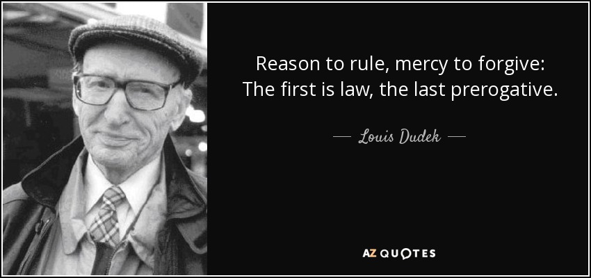 Reason to rule, mercy to forgive: The first is law, the last prerogative. - Louis Dudek