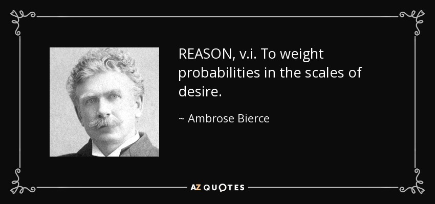 REASON, v.i. To weight probabilities in the scales of desire. - Ambrose Bierce