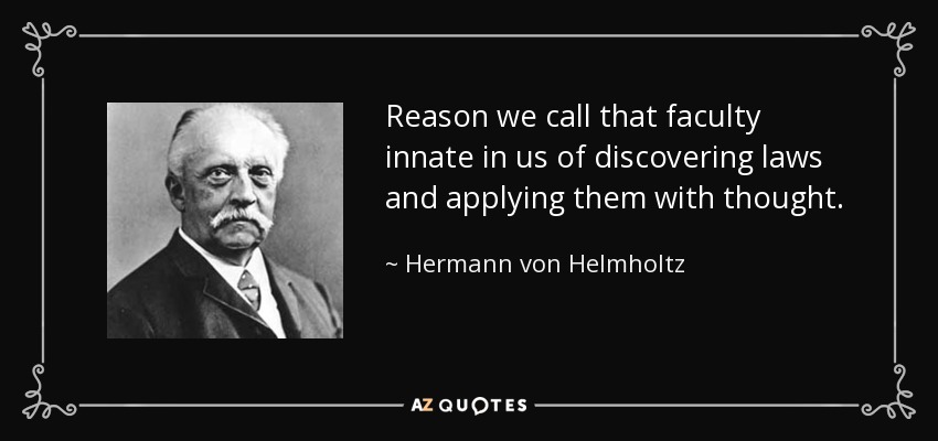 Reason we call that faculty innate in us of discovering laws and applying them with thought. - Hermann von Helmholtz