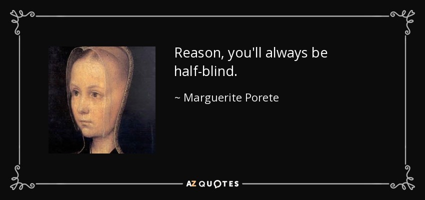 Reason, you'll always be half-blind. - Marguerite Porete