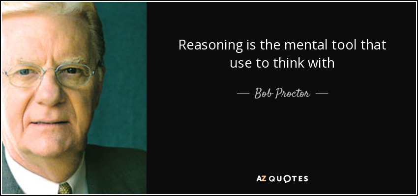 Reasoning is the mental tool that use to think with - Bob Proctor