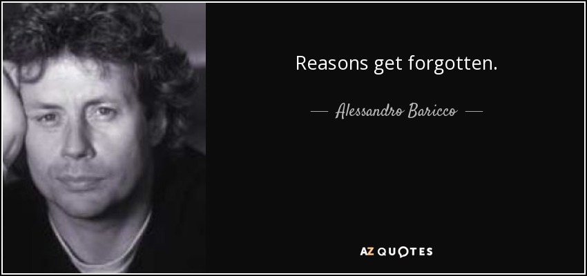 Reasons get forgotten. - Alessandro Baricco