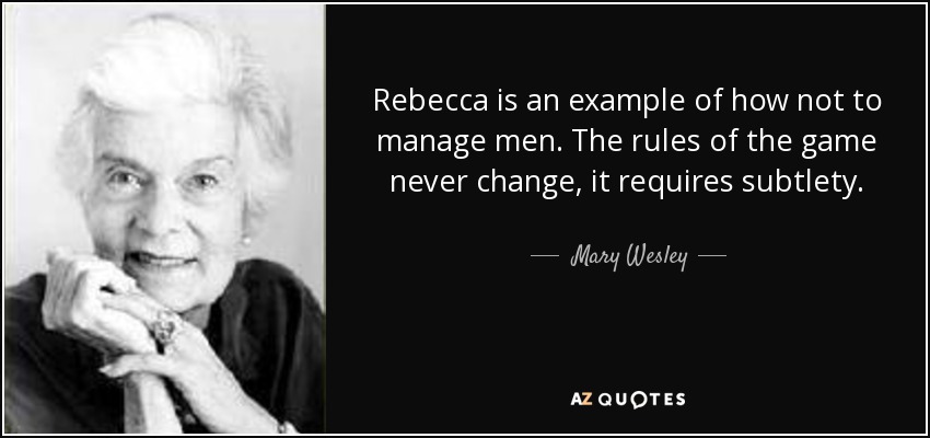 Rebecca is an example of how not to manage men. The rules of the game never change, it requires subtlety. - Mary Wesley