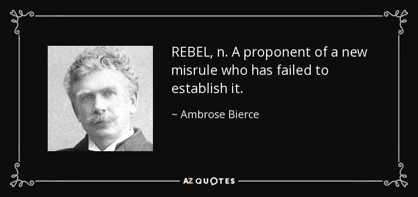 REBEL, n. A proponent of a new misrule who has failed to establish it. - Ambrose Bierce