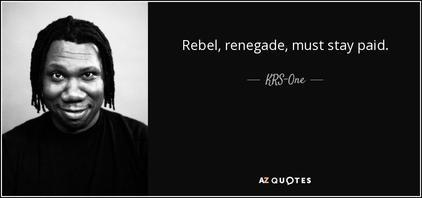 Rebel, renegade, must stay paid. - KRS-One
