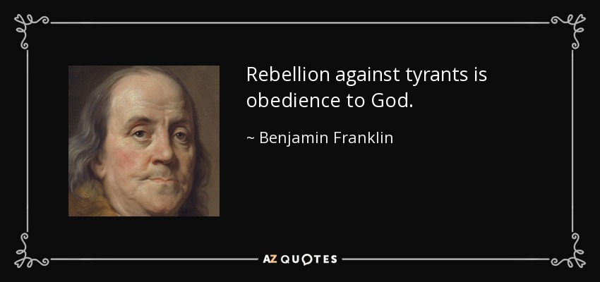 Rebellion against tyrants is obedience to God. - Benjamin Franklin