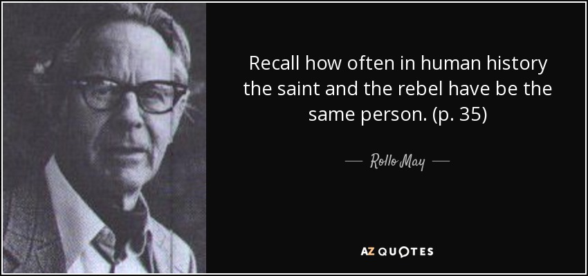 Recall how often in human history the saint and the rebel have be the same person. (p. 35) - Rollo May