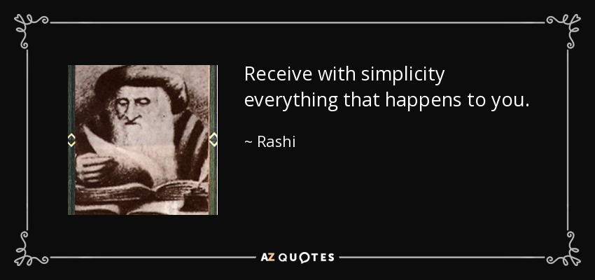 Receive with simplicity everything that happens to you. - Rashi