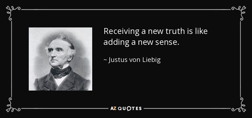 Receiving a new truth is like adding a new sense. - Justus von Liebig