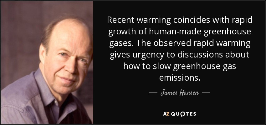 Recent warming coincides with rapid growth of human-made greenhouse gases. The observed rapid warming gives urgency to discussions about how to slow greenhouse gas emissions. - James Hansen