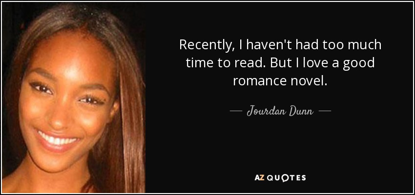 Recently, I haven't had too much time to read. But I love a good romance novel. - Jourdan Dunn