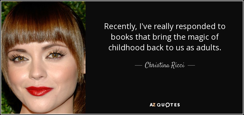 Recently, I've really responded to books that bring the magic of childhood back to us as adults. - Christina Ricci