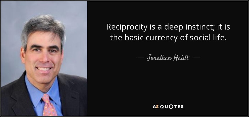 Reciprocity is a deep instinct; it is the basic currency of social life. - Jonathan Haidt