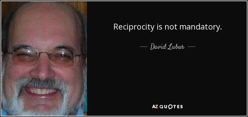 Reciprocity is not mandatory. - David Lubar
