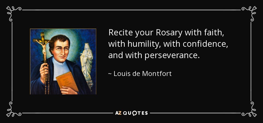 Recite your Rosary with faith, with humility, with confidence, and with perseverance. - Louis de Montfort