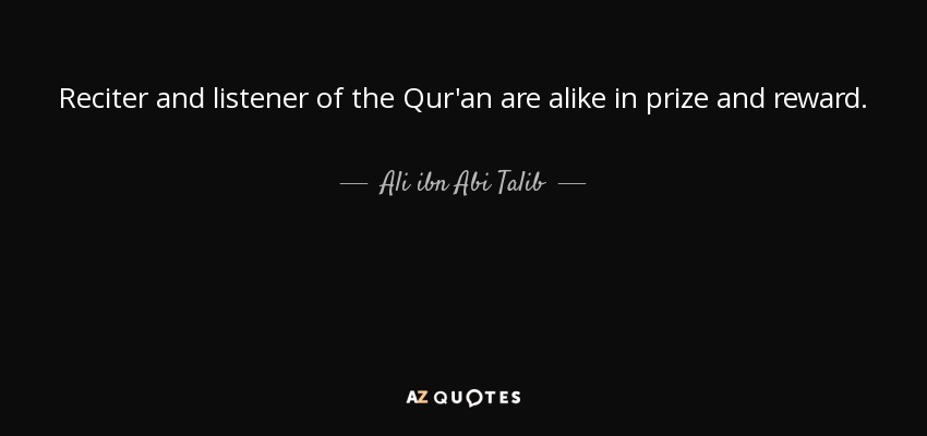 Reciter and listener of the Qur'an are alike in prize and reward. - Ali ibn Abi Talib