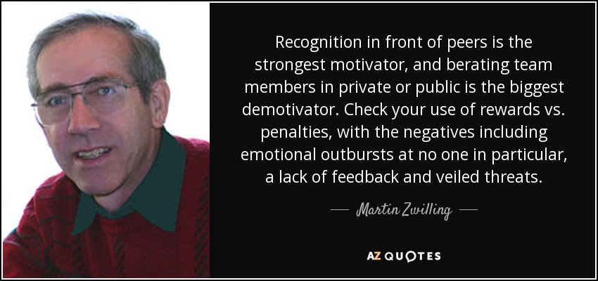 Recognition in front of peers is the strongest motivator, and berating team members in private or public is the biggest demotivator. Check your use of rewards vs. penalties, with the negatives including emotional outbursts at no one in particular, a lack of feedback and veiled threats. - Martin Zwilling