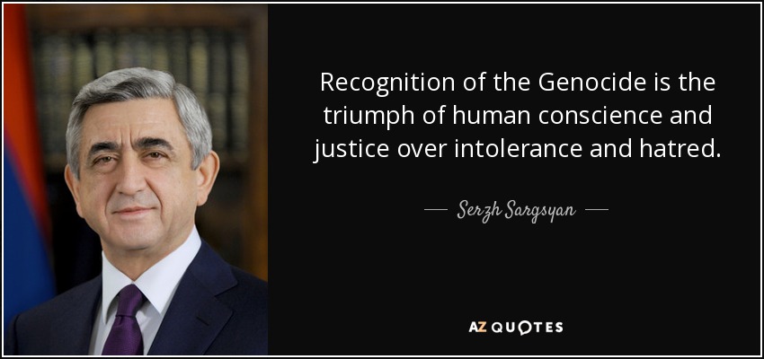 Recognition of the Genocide is the triumph of human conscience and justice over intolerance and hatred. - Serzh Sargsyan