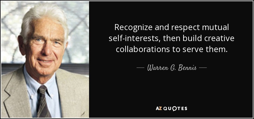 Recognize and respect mutual self-interests, then build creative collaborations to serve them. - Warren G. Bennis