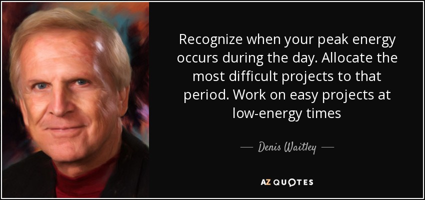 Recognize when your peak energy occurs during the day. Allocate the most difficult projects to that period. Work on easy projects at low-energy times - Denis Waitley