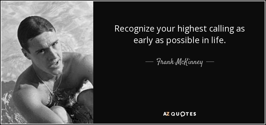 Recognize your highest calling as early as possible in life. - Frank McKinney