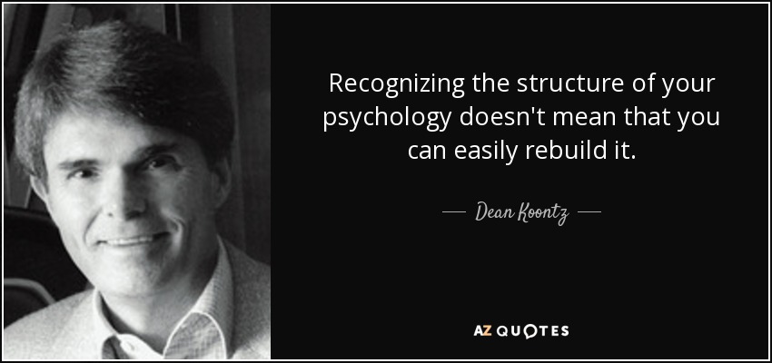 Recognizing the structure of your psychology doesn't mean that you can easily rebuild it. - Dean Koontz