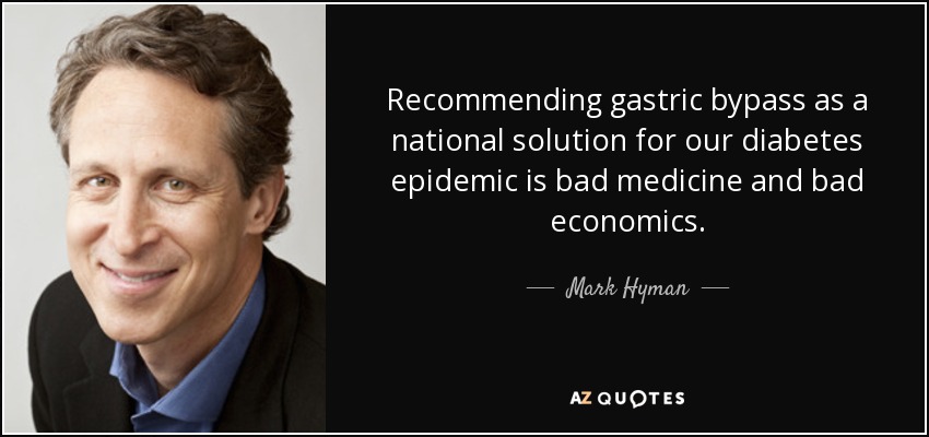 Recommending gastric bypass as a national solution for our diabetes epidemic is bad medicine and bad economics. - Mark Hyman, M.D.