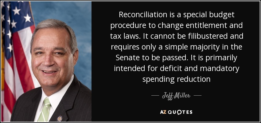 Reconciliation is a special budget procedure to change entitlement and tax laws. It cannot be filibustered and requires only a simple majority in the Senate to be passed. It is primarily intended for deficit and mandatory spending reduction - Jeff Miller